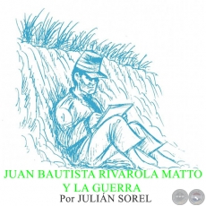 JUAN BAUTISTA RIVAROLA MATTO Y LA GUERRA - Por JULIÁN SOREL - Domingo, 14 de Junio de 2015 